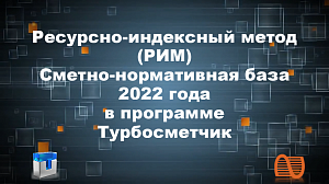Видеоролик. Ресурсно-индексный метод (РИМ) и сметно-нормативная база 2022 года в программе Турбосметчик 